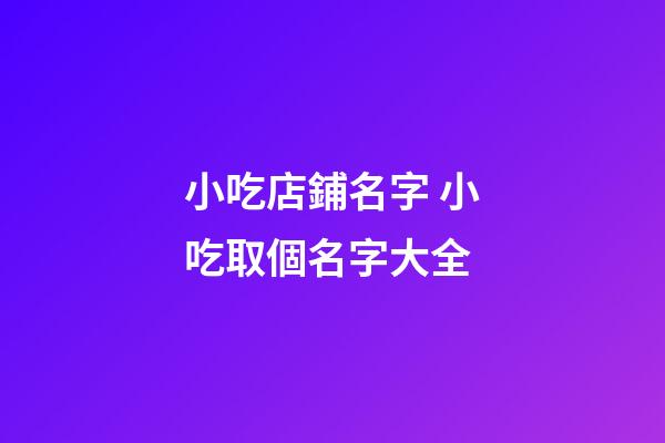 小吃店鋪名字 小吃取個名字大全-第1張-店鋪起名-玄機派